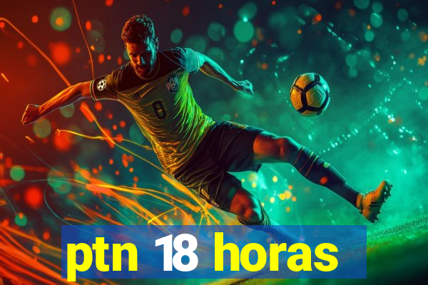 ptn 18 horas